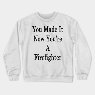 You Made It Now You're A Firefighter Crewneck Sweatshirt